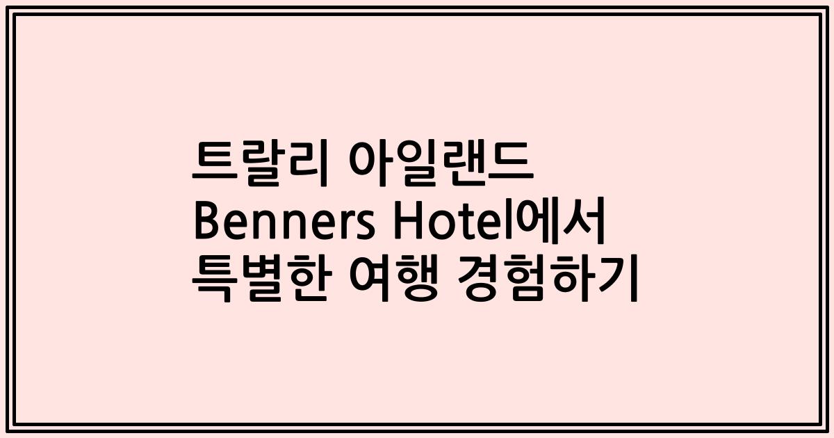 트랄리 아일랜드 Benners Hotel에서 특별한 여행 경험하기
