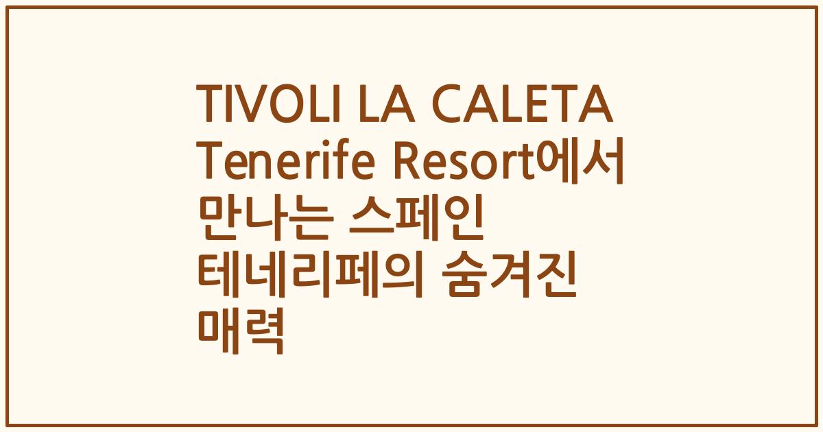 TIVOLI LA CALETA Tenerife Resort에서 만나는 스페인 테네리페의 숨겨진 매력