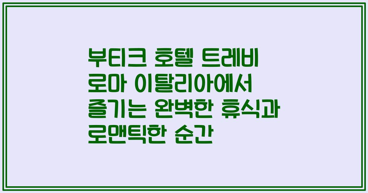 부티크 호텔 트레비 로마 이탈리아에서 즐기는 완벽한 휴식과 로맨틱한 순간