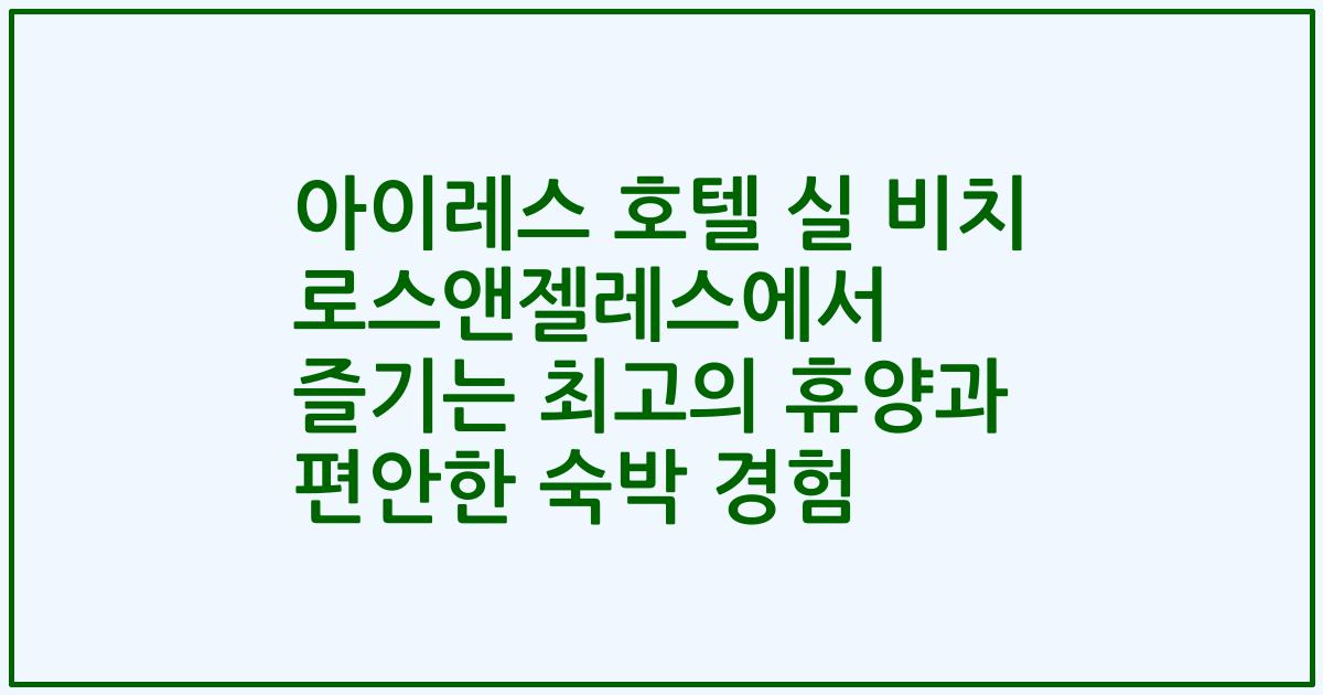 아이레스 호텔 실 비치 로스앤젤레스에서 즐기는 최고의 휴양과 편안한 숙박 경험