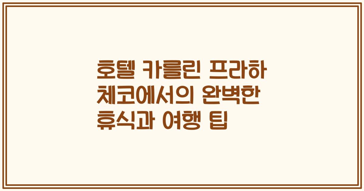 호텔 카를린 프라하 체코에서의 완벽한 휴식과 여행 팁