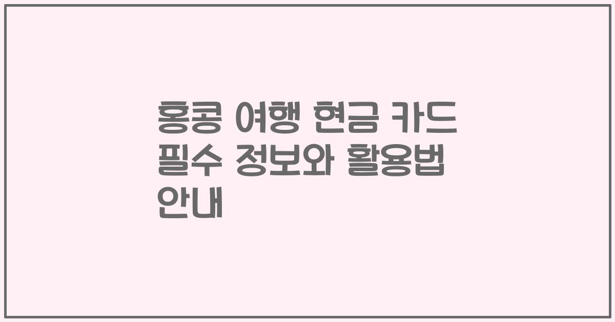 홍콩 여행 현금 카드 필수 정보와 활용법 안내