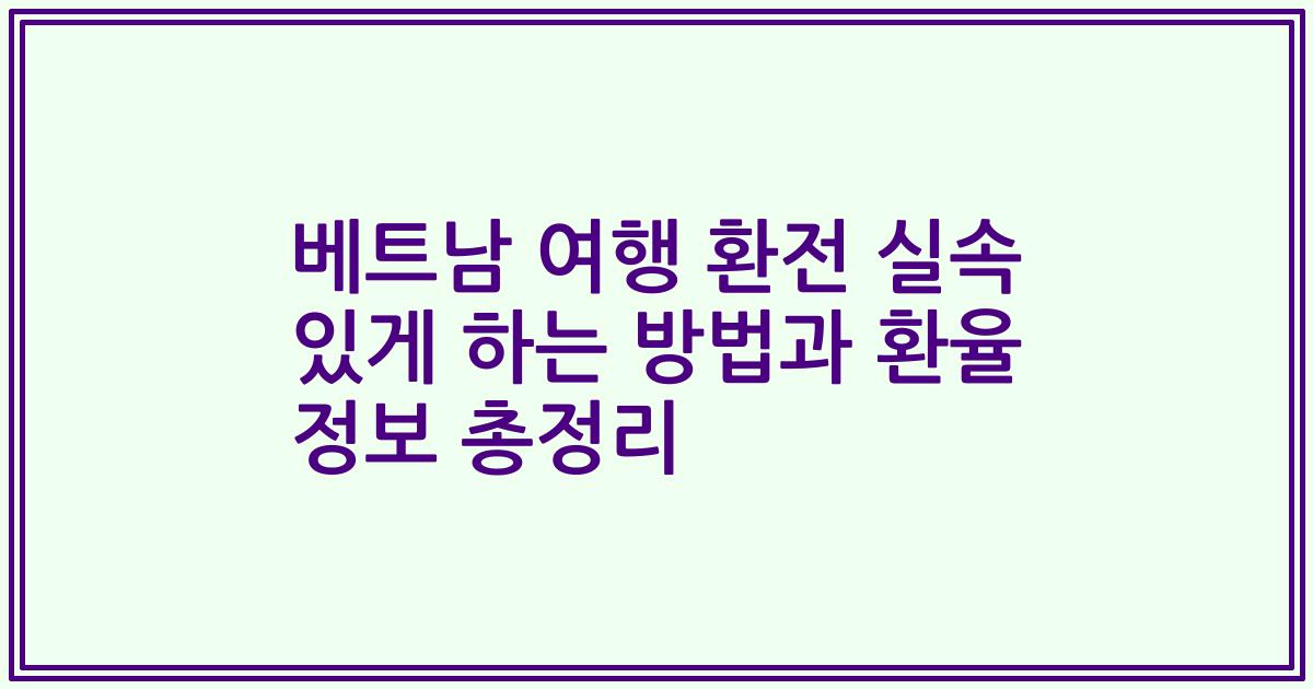 베트남 여행 환전 실속 있게 하는 방법과 환율 정보 총정리