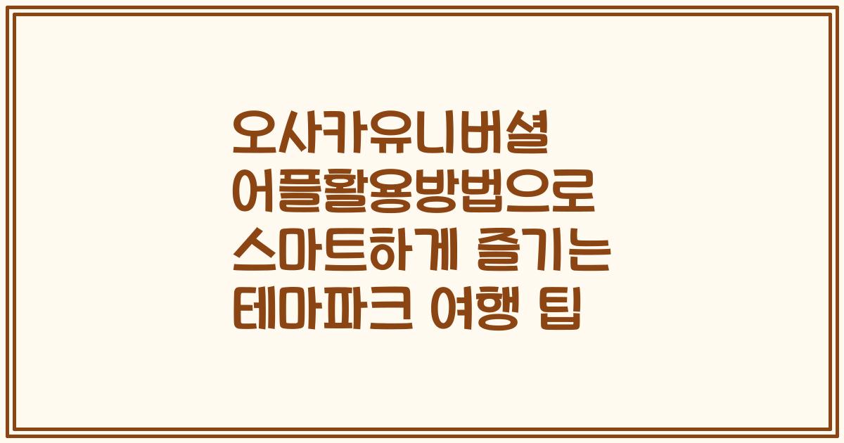 오사카유니버셜 어플활용방법으로 스마트하게 즐기는 테마파크 여행 팁