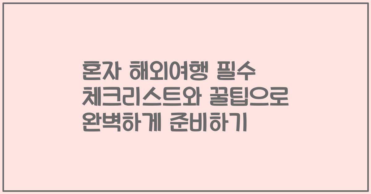 혼자 해외여행 필수 체크리스트와 꿀팁으로 완벽하게 준비하기