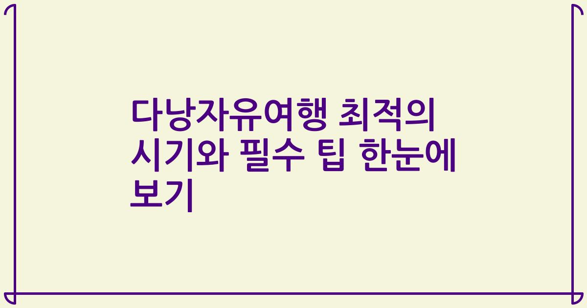 다낭자유여행 최적의 시기와 필수 팁 한눈에 보기