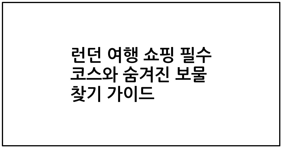 런던 여행 쇼핑 필수 코스와 숨겨진 보물 찾기 가이드