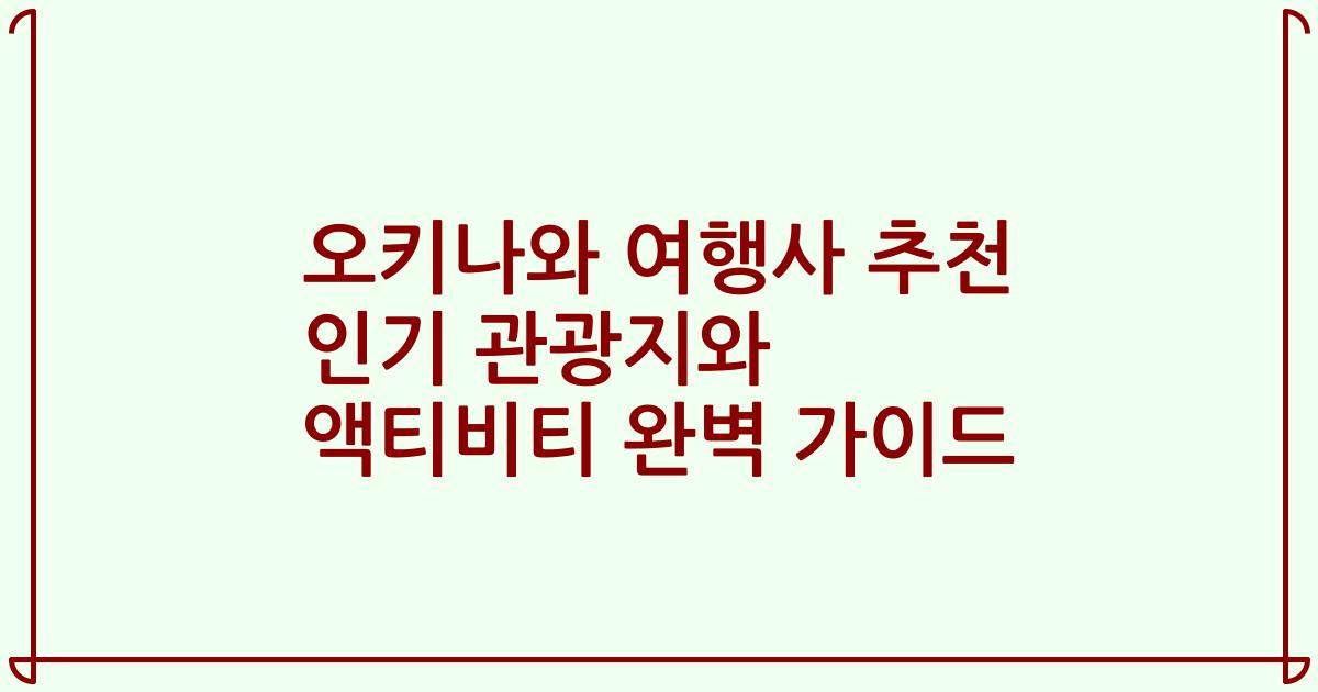 오키나와 여행사 추천 인기 관광지와 액티비티 완벽 가이드