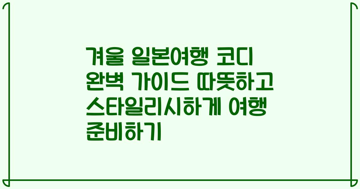 겨울 일본여행 코디 완벽 가이드 따뜻하고 스타일리시하게 여행 준비하기