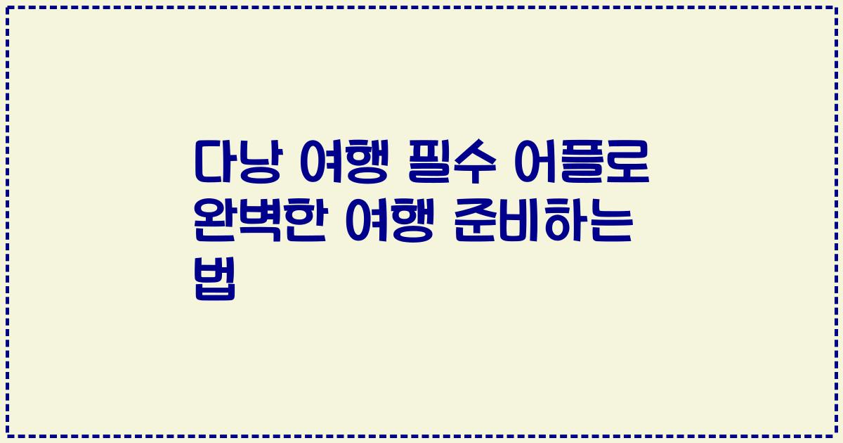 다낭 여행 필수 어플로 완벽한 여행 준비하는 법