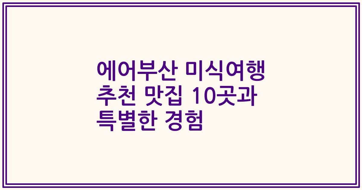 에어부산 미식여행 추천 맛집 10곳과 특별한 경험