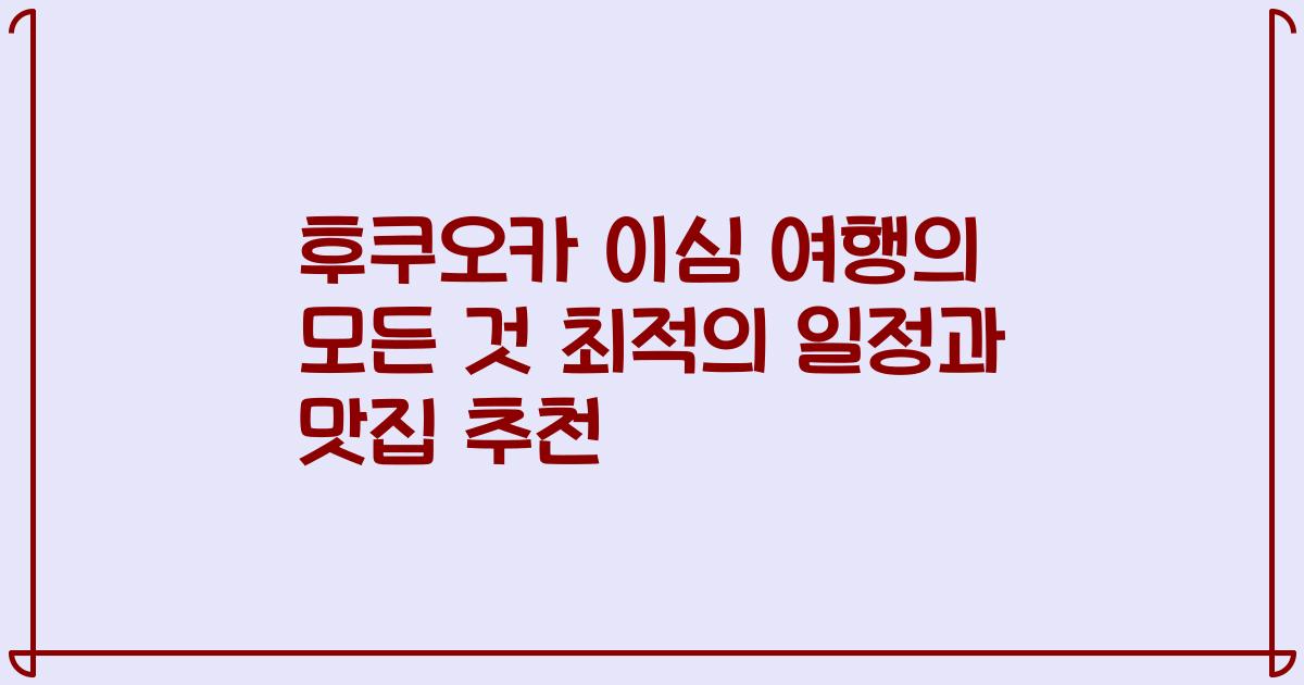 후쿠오카 이심 여행의 모든 것 최적의 일정과 맛집 추천