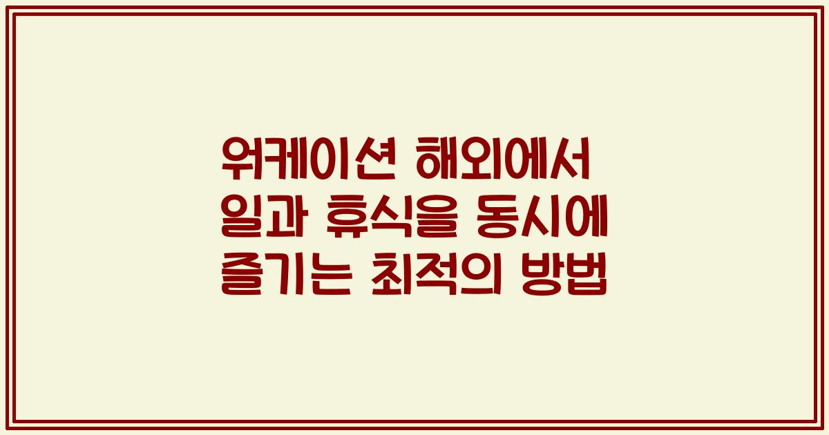 워케이션 해외에서 일과 휴식을 동시에 즐기는 최적의 방법